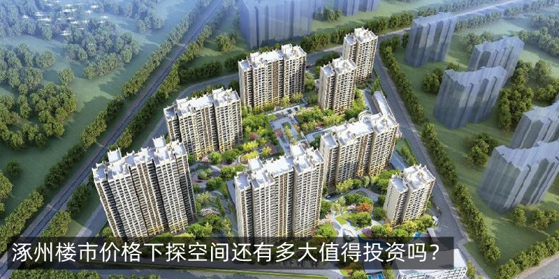 涿州楼市价格下探空间还有多大值得投资吗？