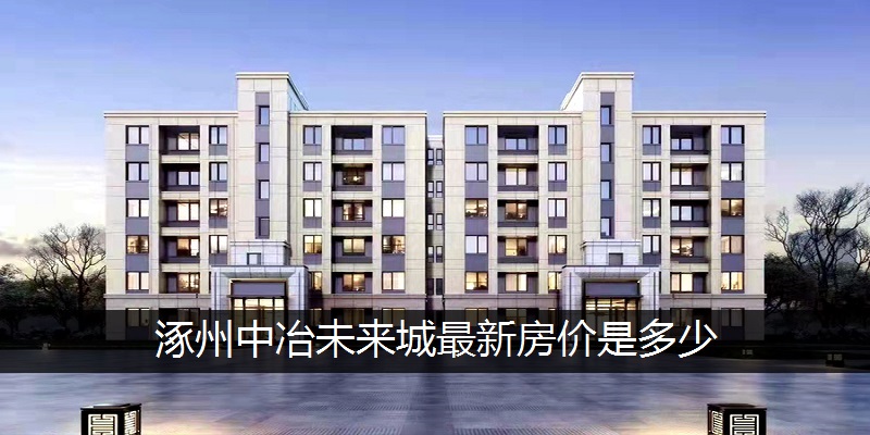 涿州中冶未来城最新房价是多少