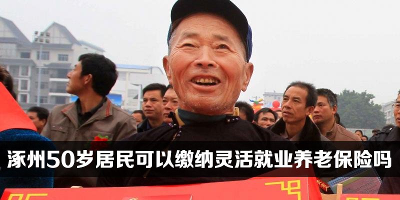 涿州50岁居民可以缴纳灵活就业养老保险吗