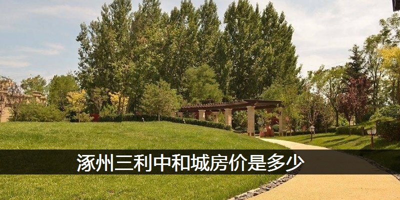 涿州三利中和城房价是多少