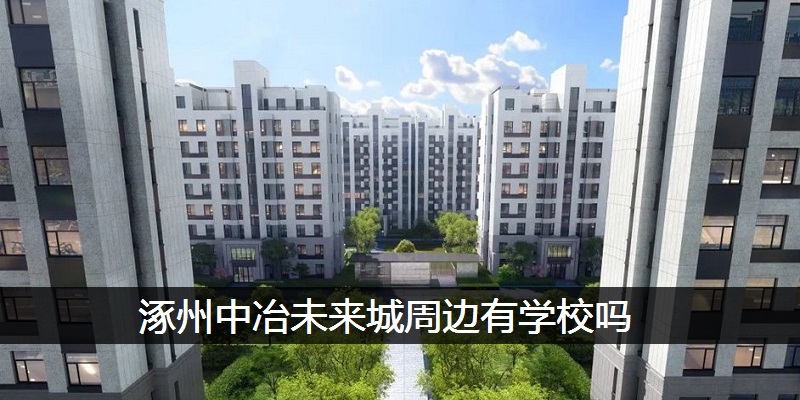 涿州中冶未来城周边有学校吗