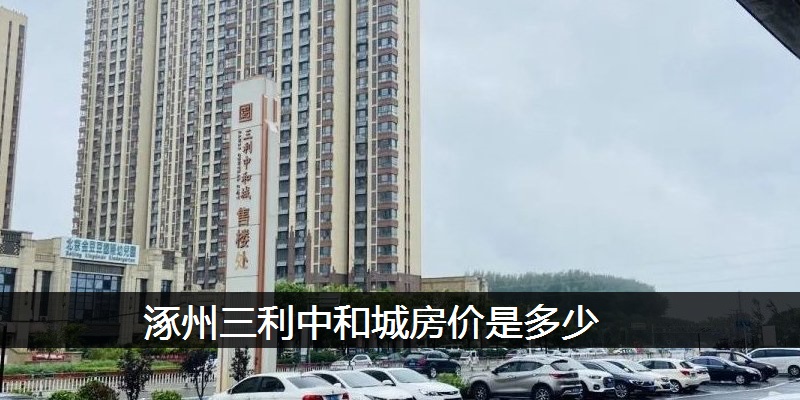 涿州三利中和城房价是多少