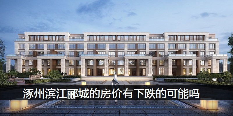 涿州滨江郦城的房价有下跌的可能吗