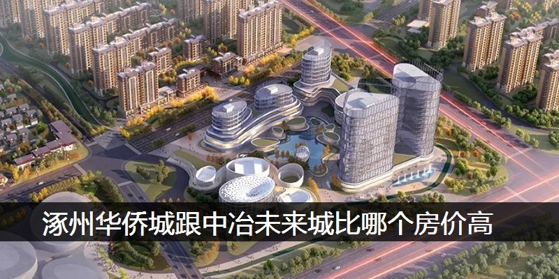 涿州华侨城跟中冶未来城比哪个房价高