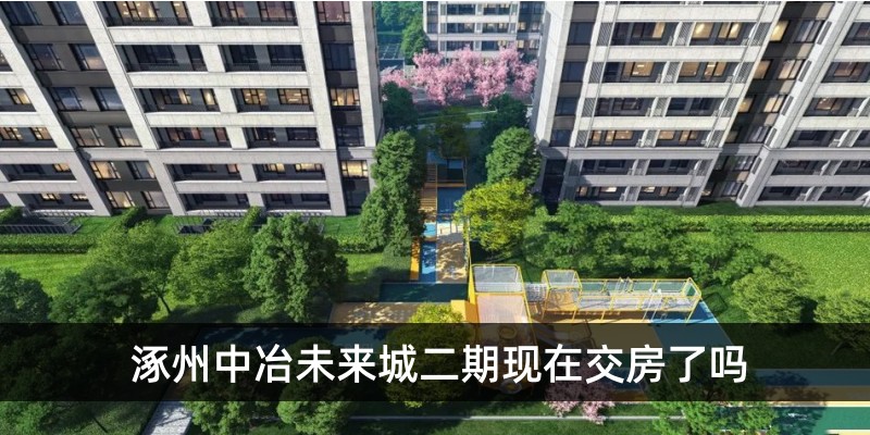 涿州中冶未来城二期现在交房了吗