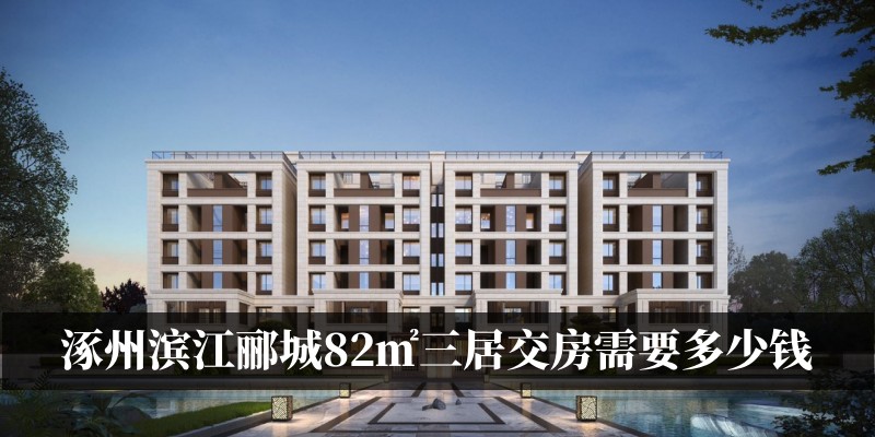 涿州滨江郦城82㎡三居交房需要多少钱