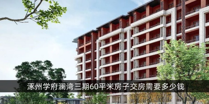 涿州学府澜湾三期60平米房子交房需要多少钱