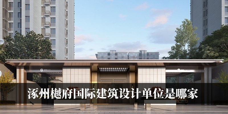 涿州樾府国际建筑设计单位是哪家