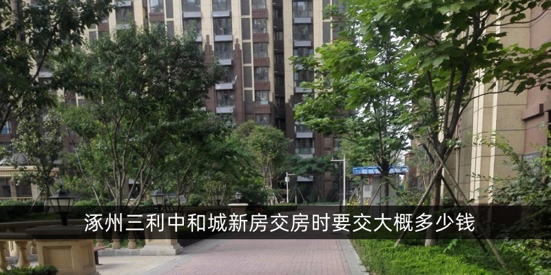 涿州三利中和城新房交房时要交大概多少钱
