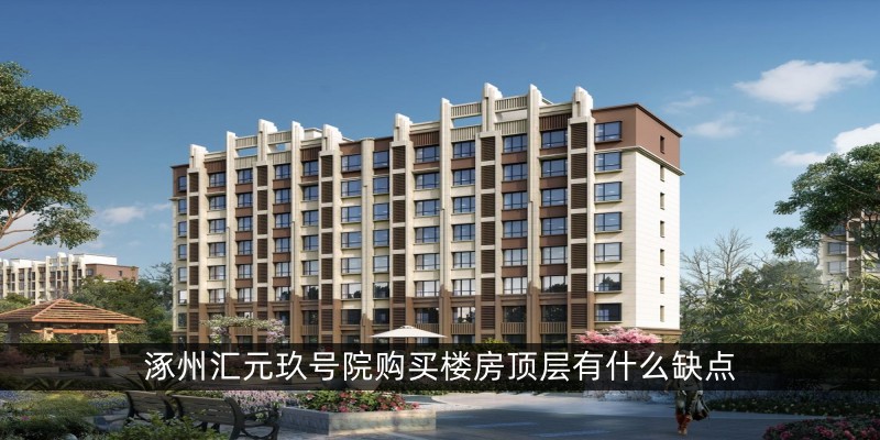 涿州汇元玖号院购买楼房顶层有什么缺点