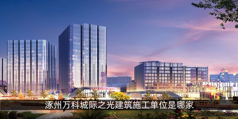 涿州万科城际之光建筑施工单位是哪家