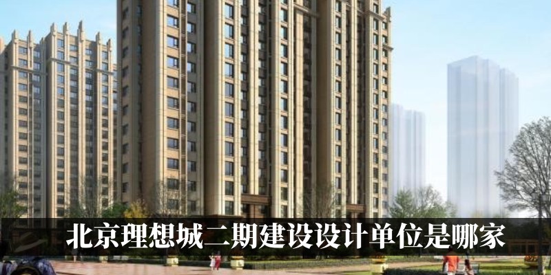 北京理想城二期建设设计单位是哪家