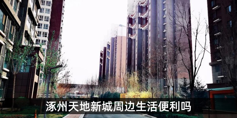涿州天地新城周边生活便利吗