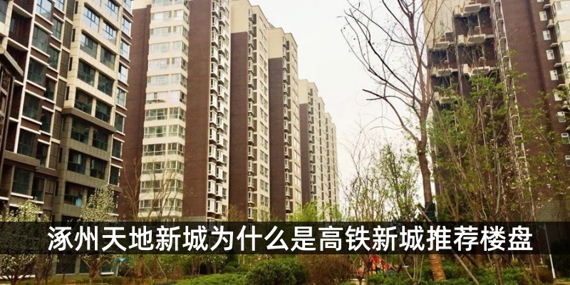 涿州天地新城为什么是高铁新城推荐楼盘
