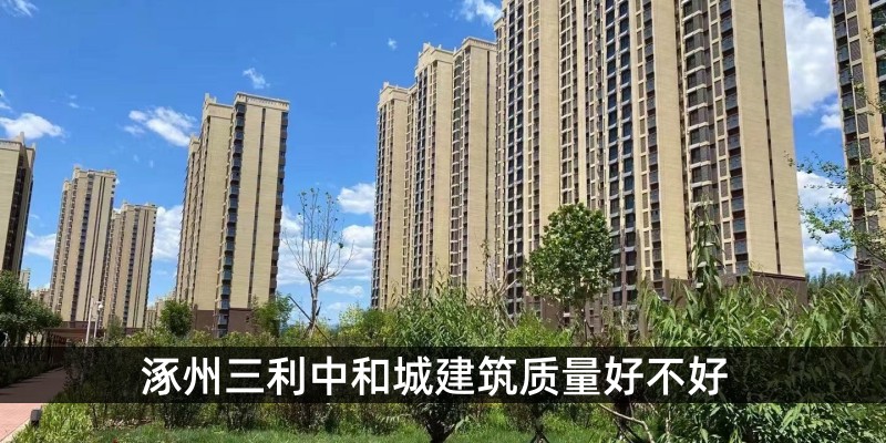 涿州三利中和城建筑质量好不好