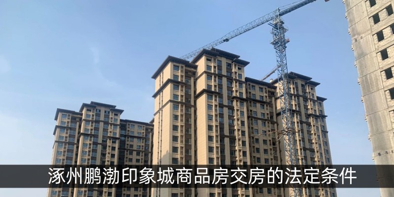 涿州鹏渤印象城商品房交房的法定条件