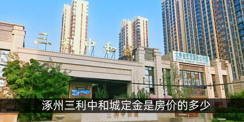 涿州三利中和城定金是房价的多少