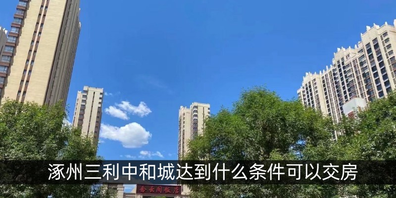 涿州三利中和城达到什么条件可以交房