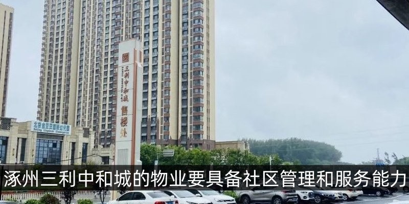 涿州三利中和城的物业要具备社区管理和服务能力