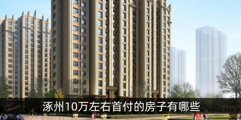 涿州10万左右首付的房子有哪些