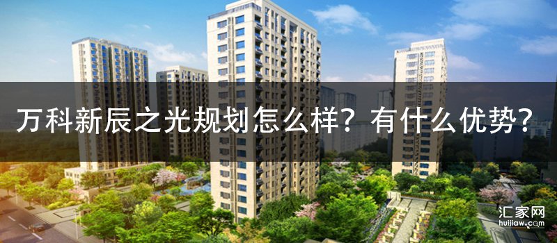 万科新辰之光规划怎么样？有什么优势？
