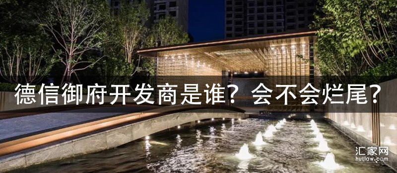 德信御府开发商是谁？会不会烂尾？