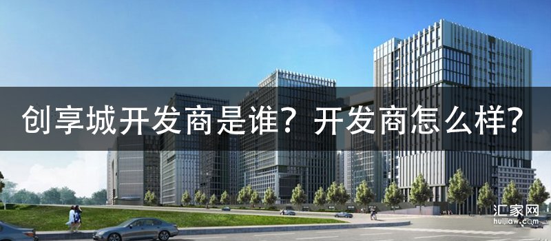 创享城开发商是谁？开发商怎么样？