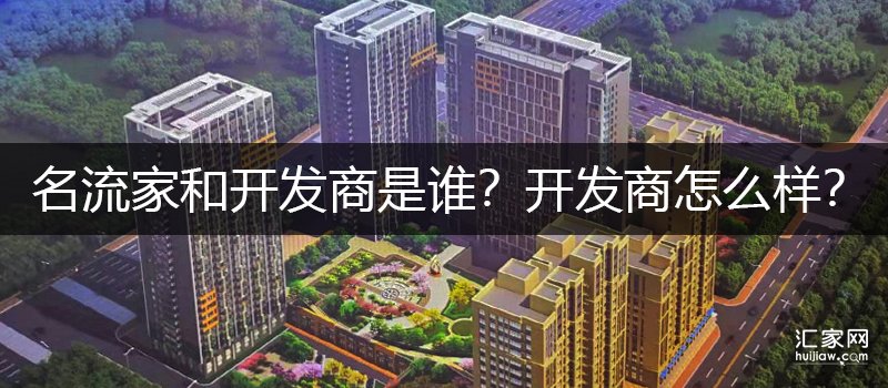 名流家和开发商是谁？开发商怎么样？