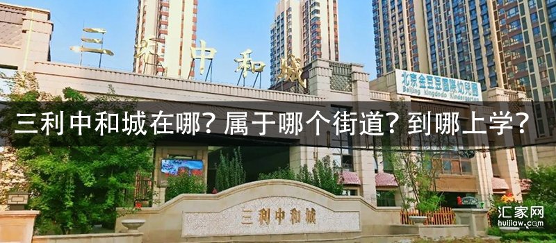 三利中和城在哪？属于哪个街道？到哪上学？