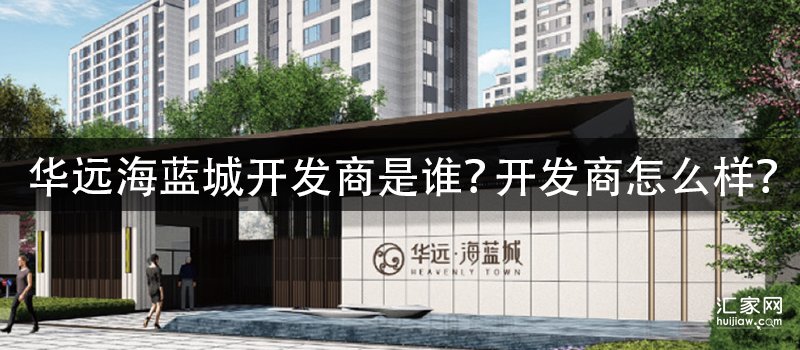 华远海蓝城开发商是谁？开发商怎么样？