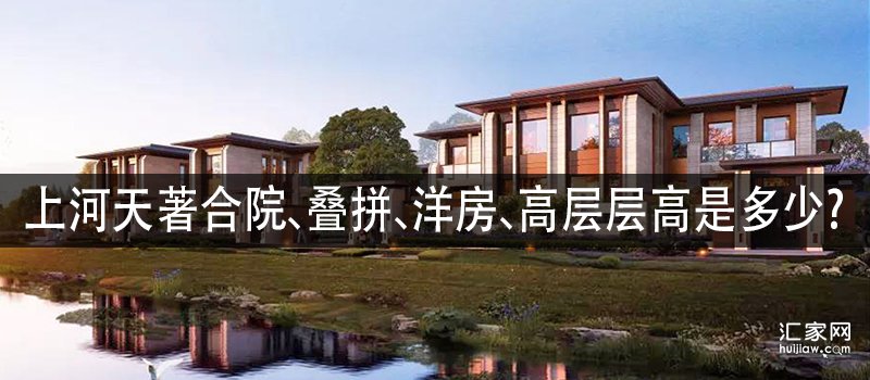 上河天著合院、叠拼、洋房、高层层高是多少