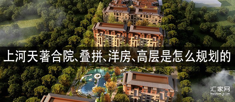 上河天著合院、叠拼、洋房、高层是怎么规划的