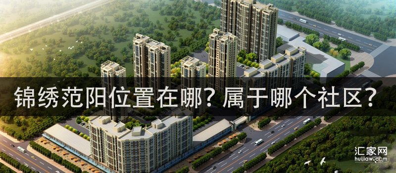 锦绣范阳位置在哪？属于哪个社区？