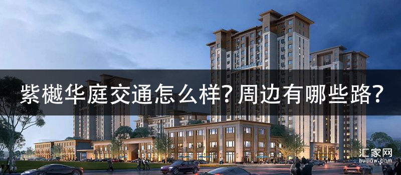 紫樾华庭交通怎么样？周边有哪些路？