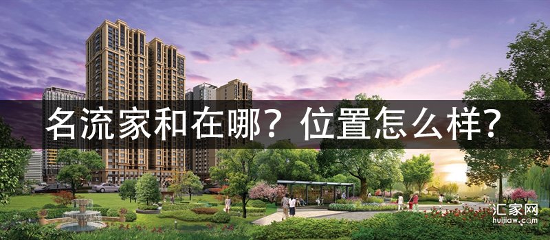 涿州名流家和在哪？名流家和位置怎么样？