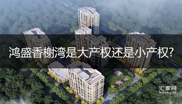 鸿盛香榭湾是大产权还是小产权