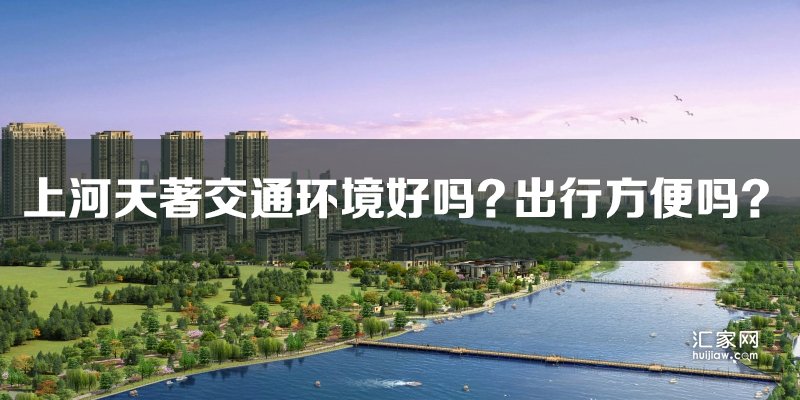 涿州上河天著交通环境好吗？上河天著出行方便吗？
