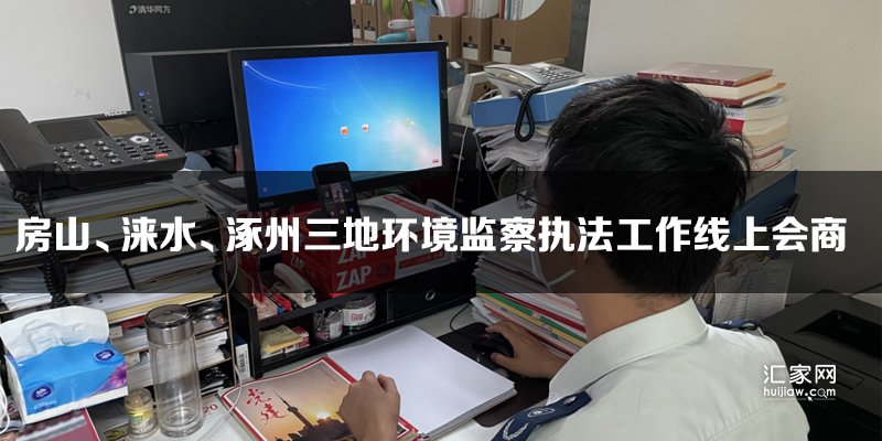 房山、涞水、涿州三地环境监察执法工作线上会商