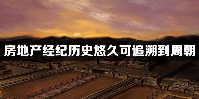 中国房地产经纪历史悠久其兴起可以追溯到周朝