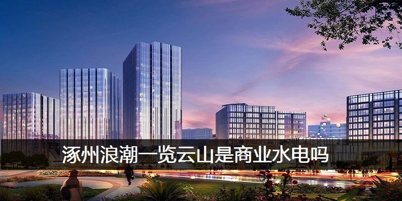 涿州浪潮一览云山是商业水电吗
