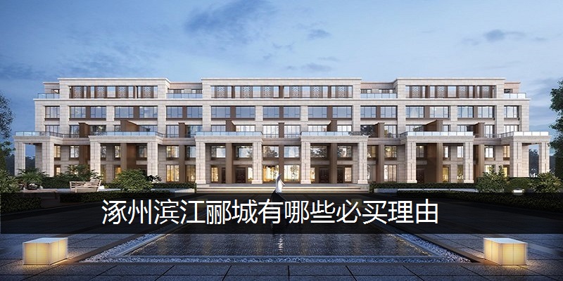 涿州滨江郦城有哪些必买理由