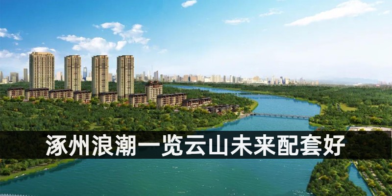 涿州浪潮一览云山为未来配套好