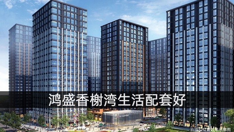 鸿盛香榭湾生活配套好 鸿盛香榭湾生活配套好