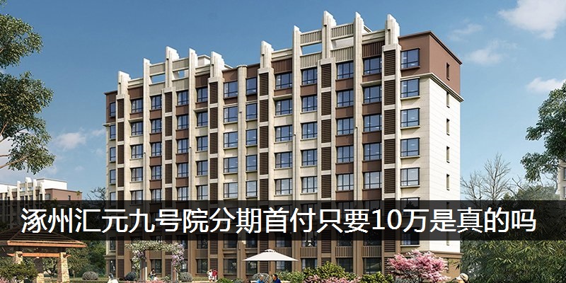 涿州汇元九号院分期首付只要10万是真的吗