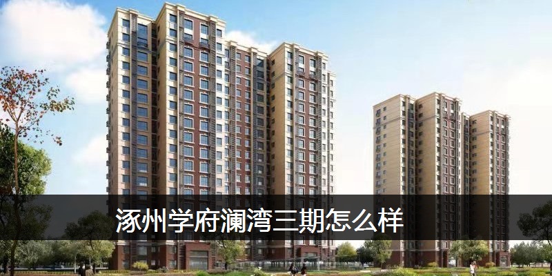 涿州学府澜湾三期怎么样