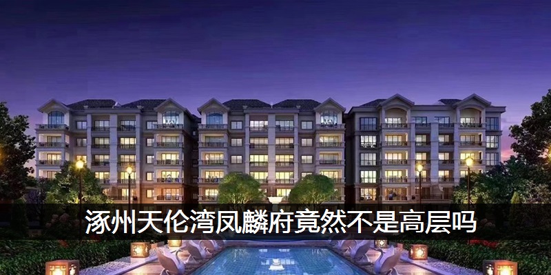涿州天伦湾凤麟府竟然不是高层吗