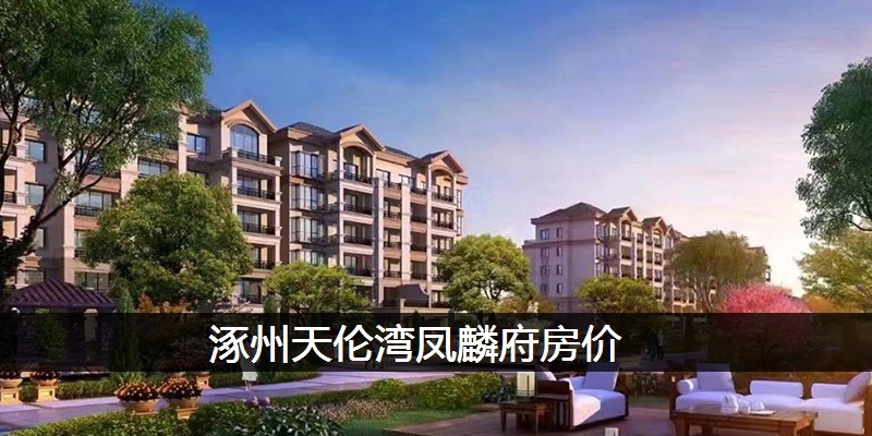 涿州天伦湾凤麟府房价