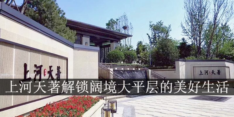 涿州上河天著解锁阔境大平层的美好生活