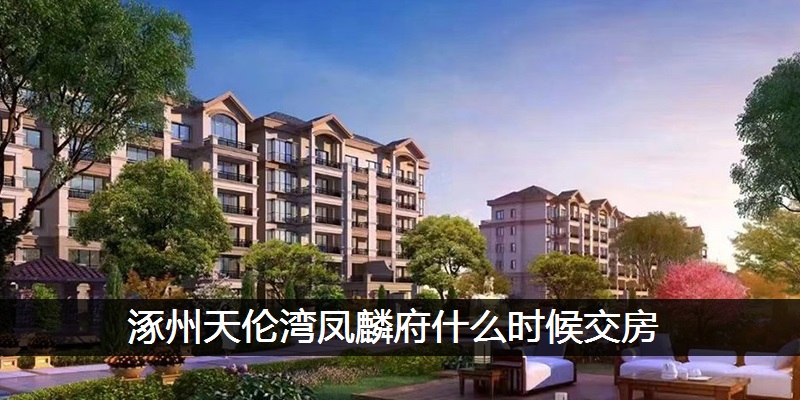 涿州天伦湾凤麟府什么时候交房