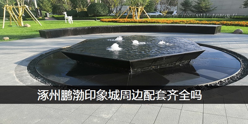 涿州鹏渤印象城周边配套齐全吗